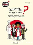 Travailler, ça sert à quoi ? : et toutes les questions que tu te poses sur l'emploi d'aujourd'hui et de demain